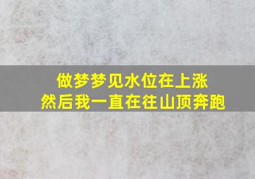 做梦梦见水位在上涨 然后我一直在往山顶奔跑